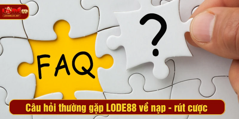 Câu hỏi thường gặp LODE88 về nạp - rút cược