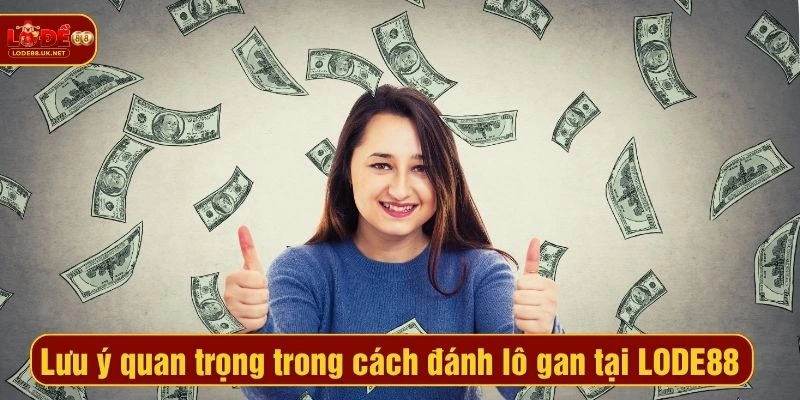 Lưu ý quan trọng trong cách đánh lô gan tại LODE88